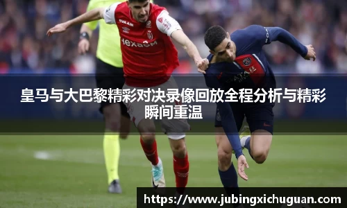 皇马与大巴黎精彩对决录像回放全程分析与精彩瞬间重温