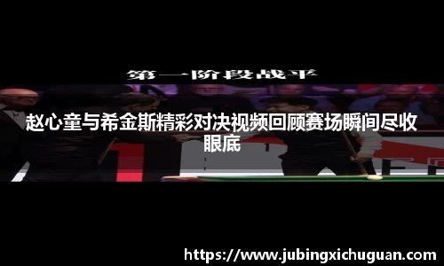 赵心童与希金斯精彩对决视频回顾赛场瞬间尽收眼底