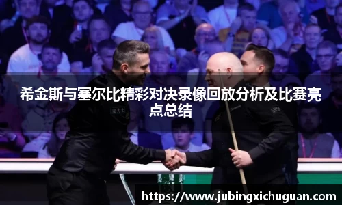 希金斯与塞尔比精彩对决录像回放分析及比赛亮点总结