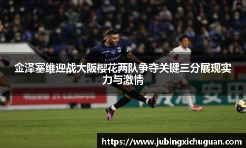金泽塞维迎战大阪樱花两队争夺关键三分展现实力与激情