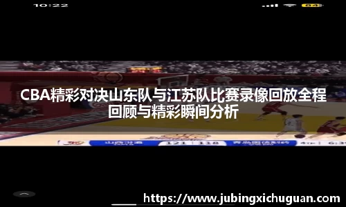 CBA精彩对决山东队与江苏队比赛录像回放全程回顾与精彩瞬间分析