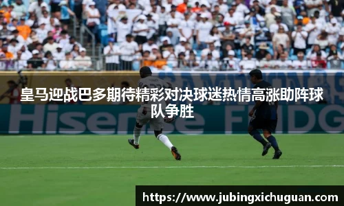 皇马迎战巴多期待精彩对决球迷热情高涨助阵球队争胜