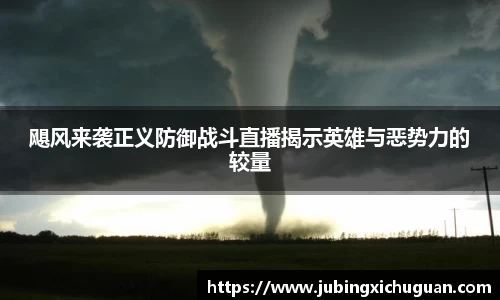 飓风来袭正义防御战斗直播揭示英雄与恶势力的较量
