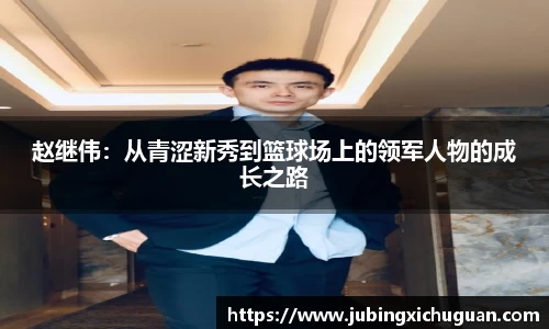 赵继伟：从青涩新秀到篮球场上的领军人物的成长之路