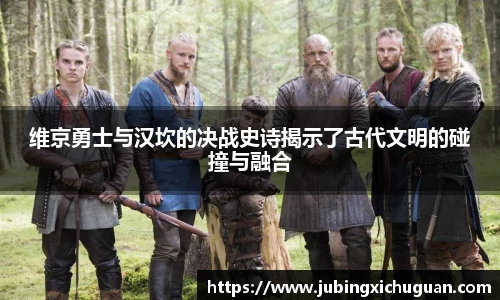 维京勇士与汉坎的决战史诗揭示了古代文明的碰撞与融合
